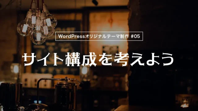 【WordPressオリジナルテーマ制作体験談】サイト構成を考えよう