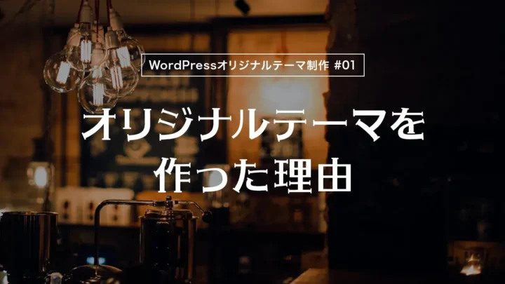 【WordPressオリジナルテーマ制作体験談】オリジナルテーマを作った理由
