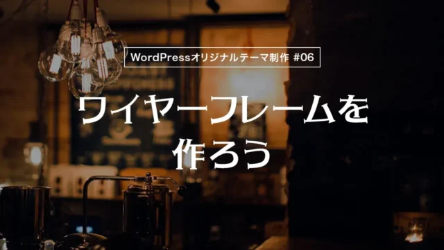 【WordPressオリジナルテーマ制作体験談】ワイヤーフレームを作ろう