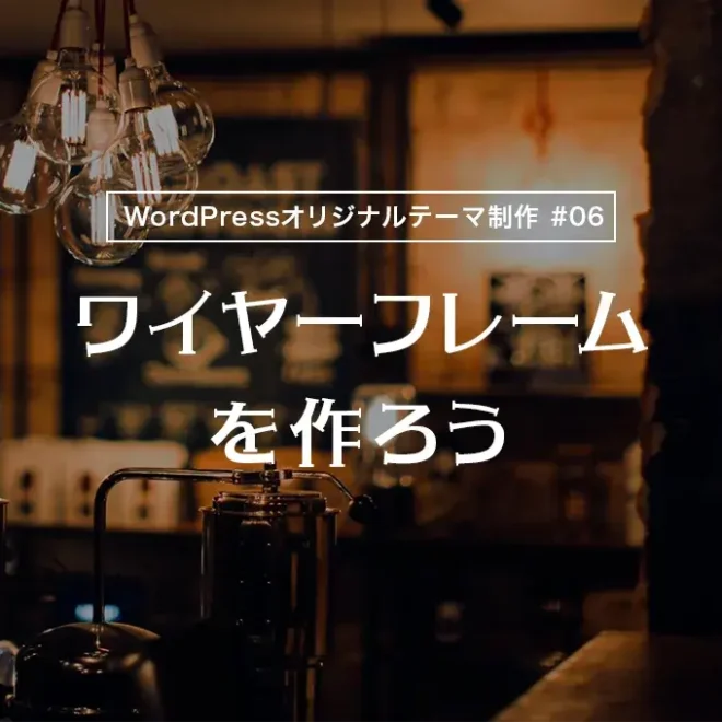 【WordPressオリジナルテーマ制作体験談】ワイヤーフレームを作ろう