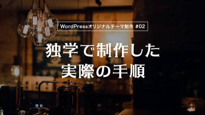【WordPressオリジナルテーマ制作体験談】独学で制作した実際の手順