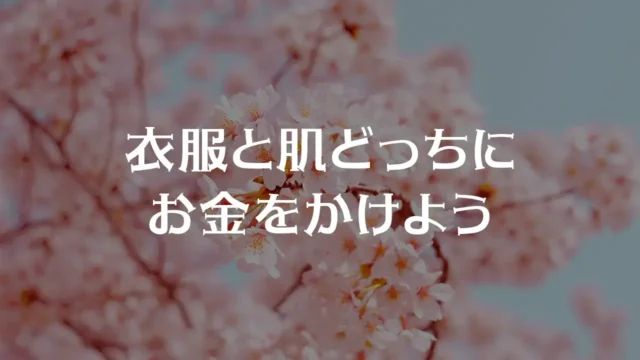 衣服と肌どっちにお金をかけよう