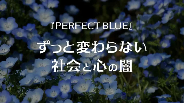 『PERFECT BLUE』ずっと変わらない社会と心の闇
